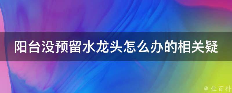 阳台没预留水龙头怎么办的相关疑问式需求词：