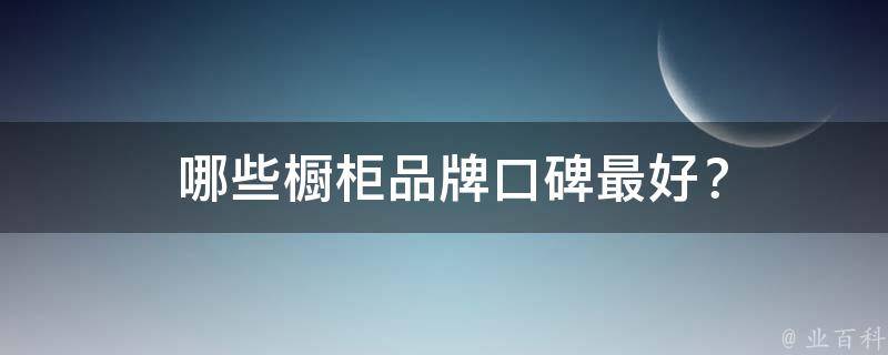  哪些橱柜品牌口碑最好？